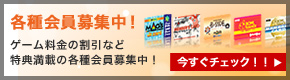 ゲーム料金の割引など特典満載の各種会員募集中！